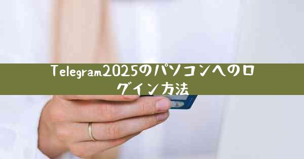 Telegram2025のパソコンへのログイン方法