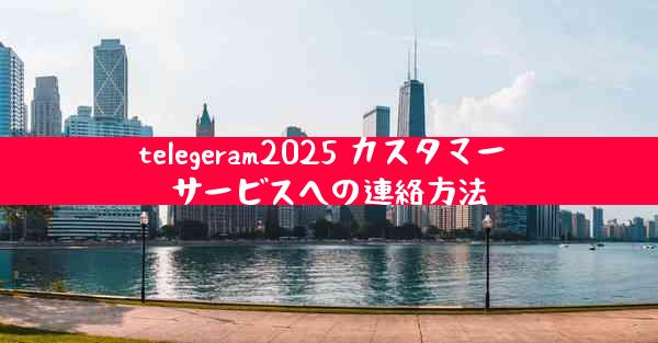 telegeram2025 カスタマー サービスへの連絡方法