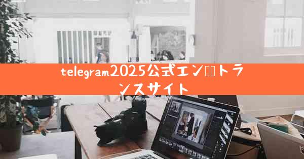 telegram2025公式エン​​トランスサイト