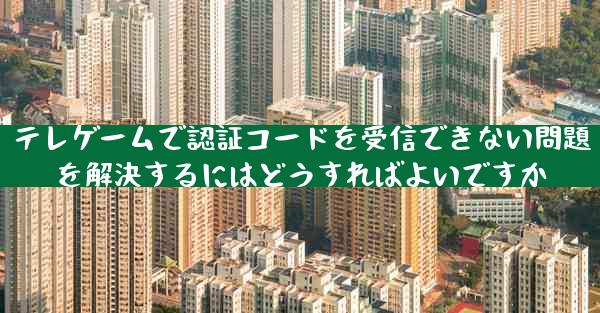 テレゲームで認証コードを受信できない問題を解決するにはどうすればよいですか