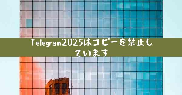 Telegram2025はコピーを禁止しています
