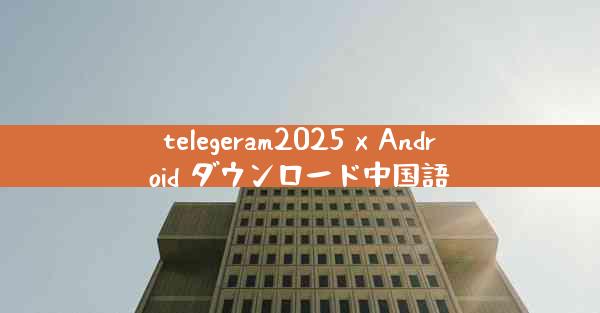 telegeram2025 x Android ダウンロード中国語