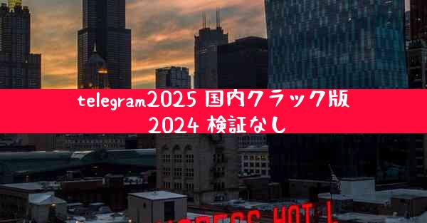 telegram2025 国内クラック版 2024 検証なし