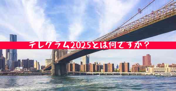 テレグラム2025とは何ですか？