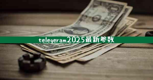 telegeram2025最新参数