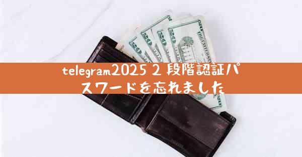 telegram2025 2 段階認証パスワードを忘れました