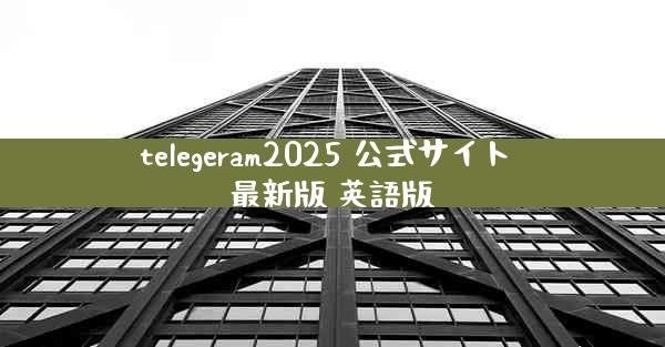 telegeram2025 公式サイト 最新版 英語版