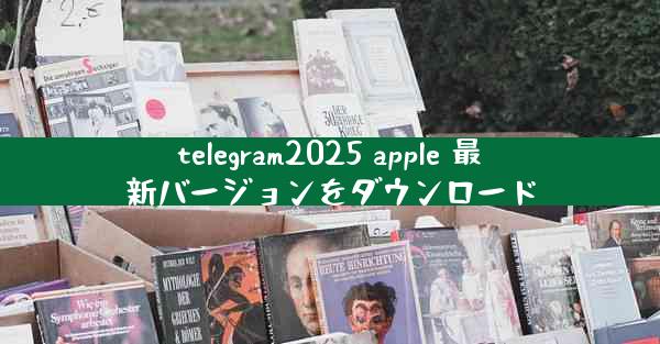 telegram2025 apple 最新バージョンをダウンロード