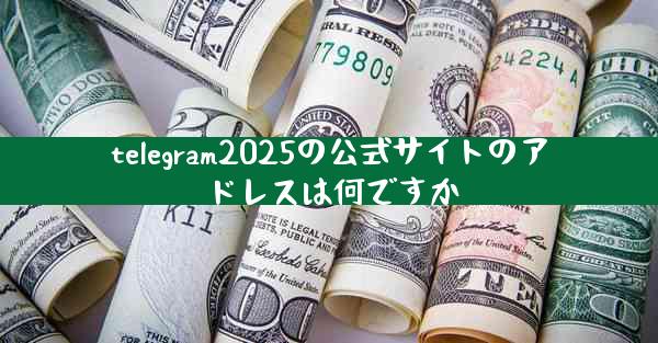 telegram2025の公式サイトのアドレスは何ですか