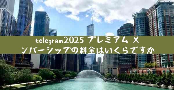 telegram2025 プレミアム メンバーシップの料金はいくらですか