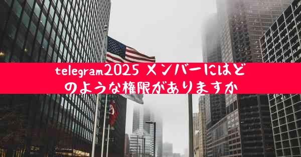 telegram2025 メンバーにはどのような権限がありますか