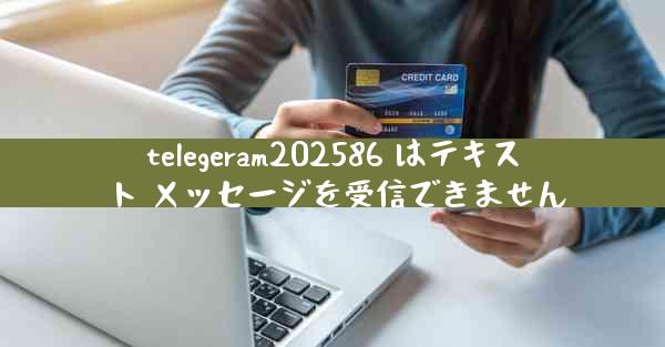 telegeram202586 はテキスト メッセージを受信できません