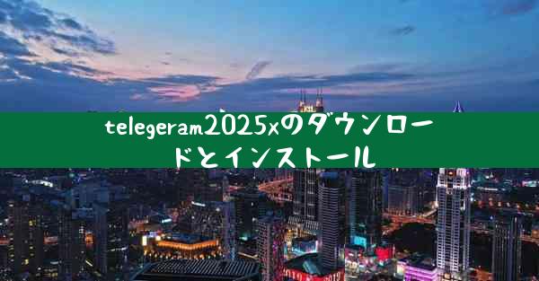 telegeram2025xのダウンロードとインストール
