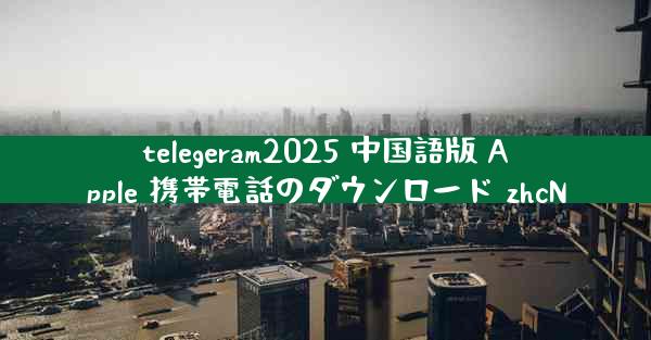 telegeram2025 中国語版 Apple 携帯電話のダウンロード zhcN