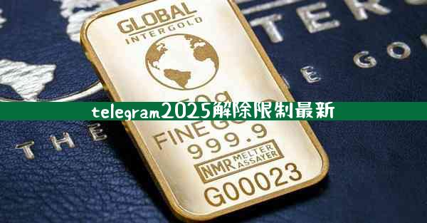 telegram2025解除限制最新