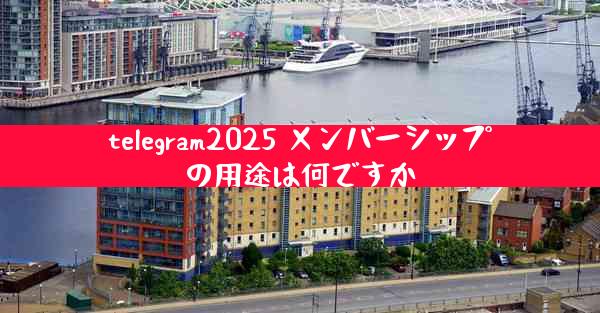 telegram2025 メンバーシップの用途は何ですか