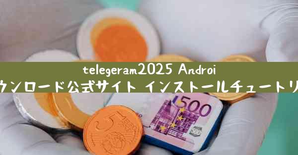 telegeram2025 Android ダウンロード公式サイト インストールチュートリアル