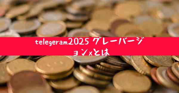 telegeram2025 グレーバージョンxとは