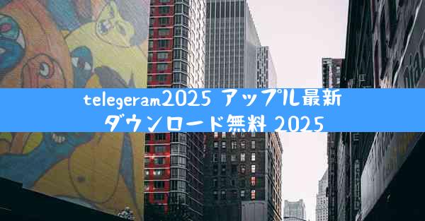 telegeram2025 アップル最新ダウンロード無料 2025