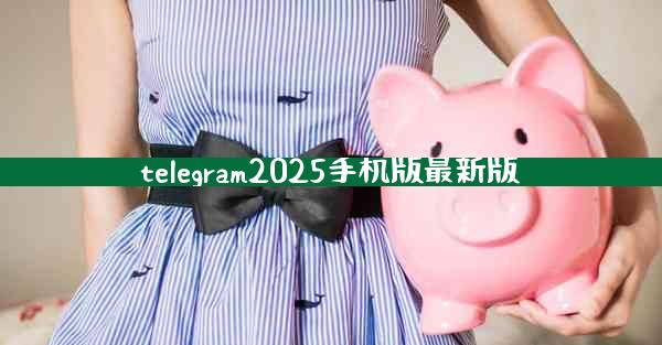 telegram2025手机版最新版