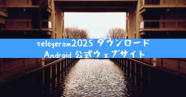 telegeram2025 ダウンロード Android 公式ウェブサイト