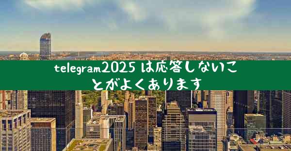 telegram2025 は応答しないことがよくあります