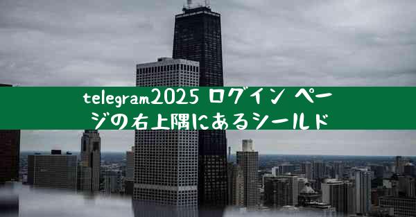 telegram2025 ログイン ページの右上隅にあるシールド