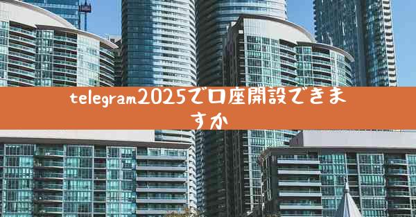 telegram2025で口座開設できますか