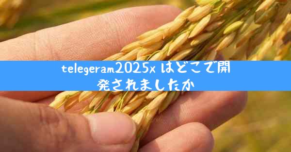 telegeram2025x はどこで開発されましたか