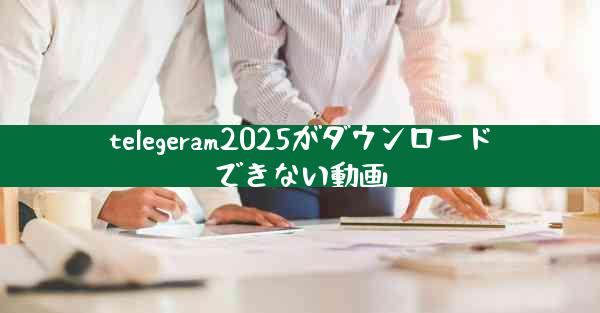telegeram2025がダウンロードできない動画