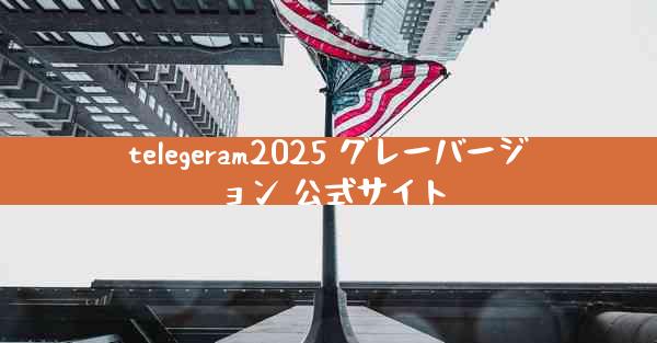 telegeram2025 グレーバージョン 公式サイト