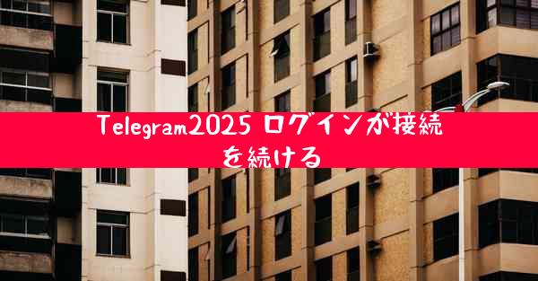Telegram2025 ログインが接続を続ける