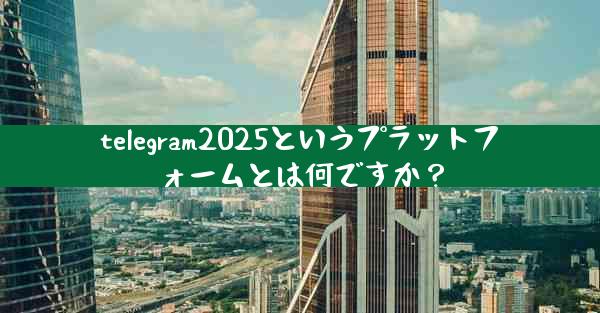 telegram2025というプラットフォームとは何ですか？