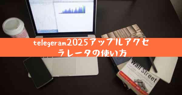 telegeram2025アップルアクセラレータの使い方