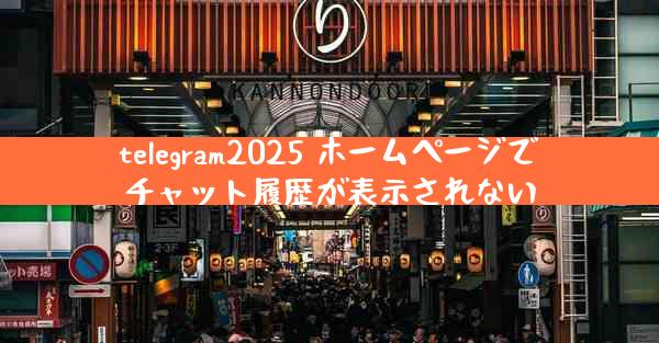 telegram2025 ホームページでチャット履歴が表示されない