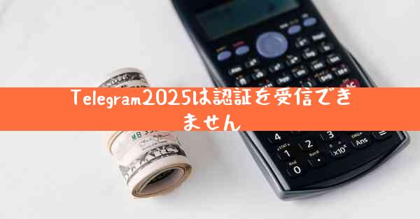 Telegram2025は認証を受信できません