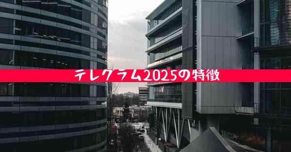 テレグラム2025の特徴