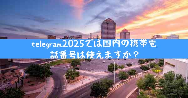 telegram2025では国内の携帯電話番号は使えますか？