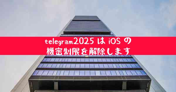 telegram2025 は iOS の機密制限を解除します