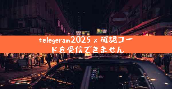 telegeram2025 x 確認コードを受信できません