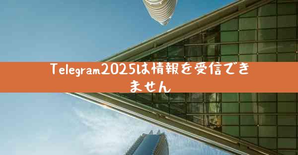 Telegram2025は情報を受信できません