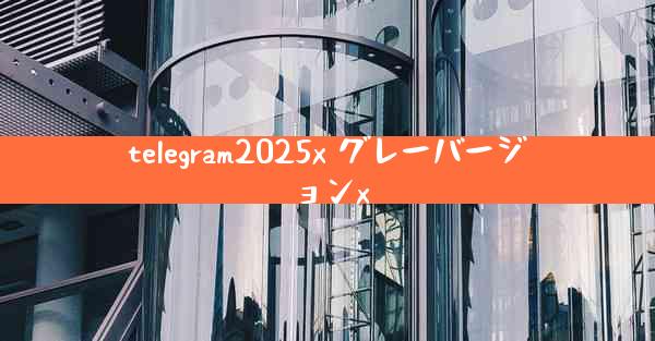 telegram2025x グレーバージョンx