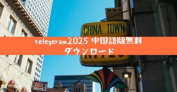 telegeram2025 中国語版無料ダウンロード