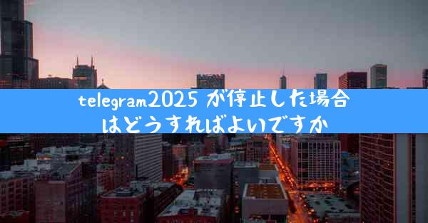telegram2025 が停止した場合はどうすればよいですか