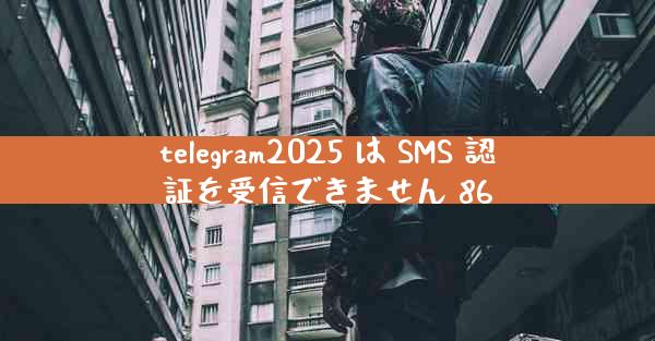 telegram2025 は SMS 認証を受信できません 86