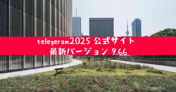 telegeram2025 公式サイト 最新バージョン 9.66
