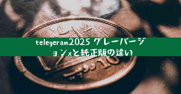 telegeram2025 グレーバージョンxと純正版の違い