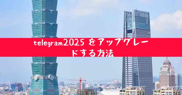 telegram2025 をアップグレードする方法