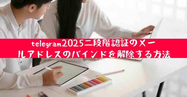 telegram2025二段階認証のメールアドレスのバインドを解除する方法