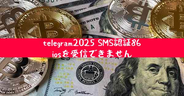 telegram2025 SMS認証86iosを受信できません